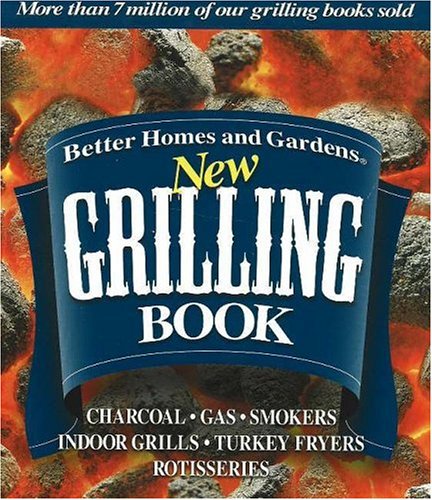 Better Homes and Gardens New Grilling Book: Charcoal, Gas, Smokers, Indoor Grills, Turkey Fryers, Rotisseries by Better Homes and Gardens