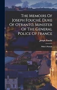 The Memoirs Of Joseph Fouché, Duke Of Otranto, Minister Of The General Police Of France: With A Portrait by Joseph Fouch&eacute; (Duc d'Otrante)
