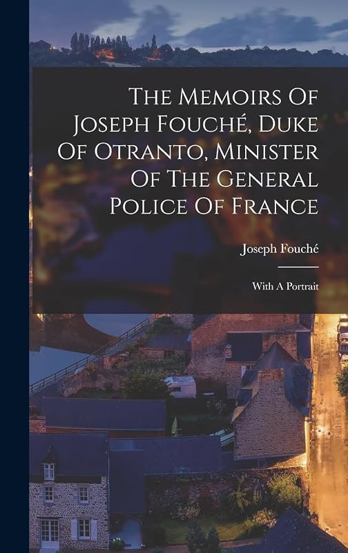 The Memoirs Of Joseph Fouché, Duke Of Otranto, Minister Of The General Police Of France: With A Portrait by Joseph Fouch&eacute; (Duc d'Otrante)