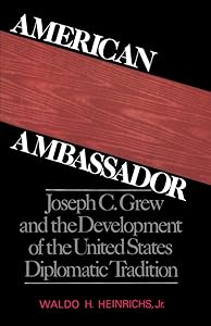 American Ambassador: Joseph C. Grew and the Development of the United States Diplomatic Tradition by Waldo H. Jr. Heinrichs