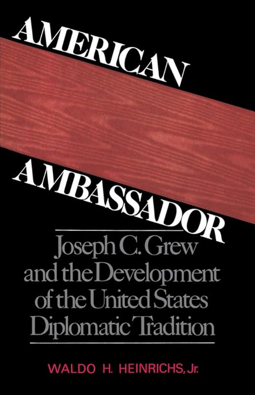 American Ambassador: Joseph C. Grew and the Development of the United States Diplomatic Tradition by Waldo H. Jr. Heinrichs
