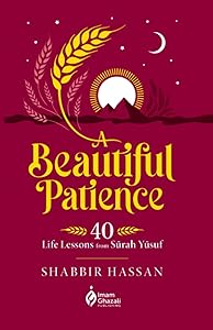 A Beautiful Patience: 40 Life Lessons from Surah Yusuf by Shabbir Hassan