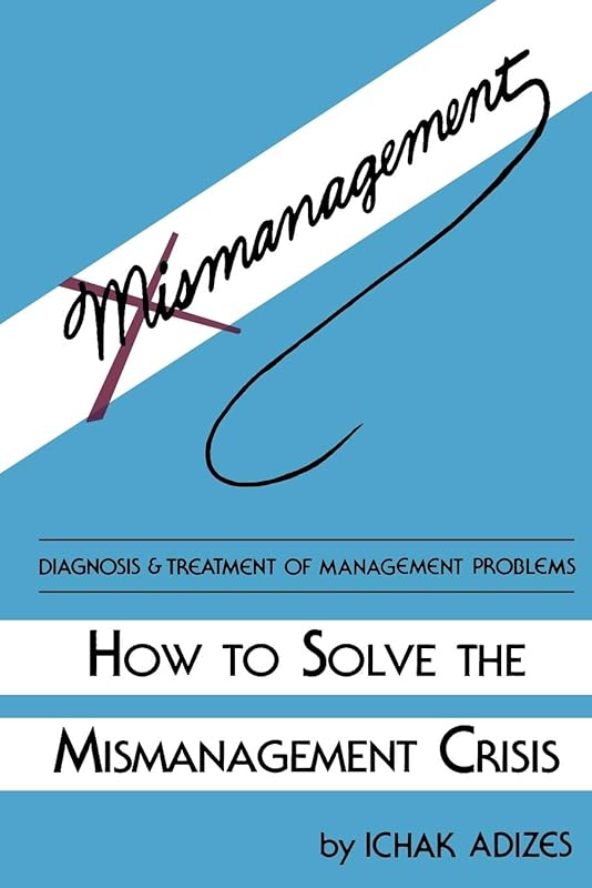 How To Solve The Mismanagement Crisis: Diagnosis and Treatment of Management Problems by Ichak Adizes
