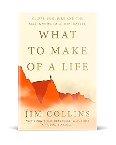What to Make of a Life: Cliffs, Fog, Fire and the Self-Knowledge Imperative by Jim Collins