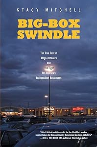 Big-Box Swindle: The True Cost of Mega-Retailers and the Fight for America's Independent Businesses by Stacy Mitchell
