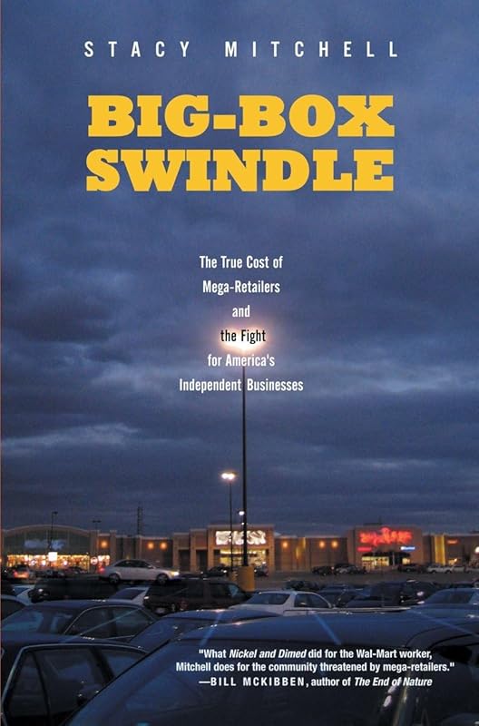 Big-Box Swindle: The True Cost of Mega-Retailers and the Fight for America's Independent Businesses by Stacy Mitchell