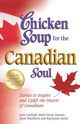 Chicken Soup for the Canadian Soul: Stories to Inspire and Uplift the Hearts of Canadians (Chicken Soup for the Soul)