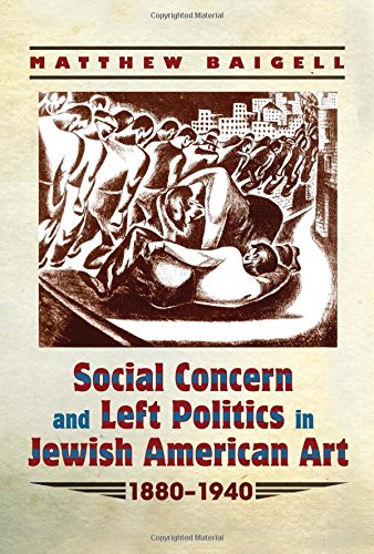 Social Concern and Left Politics in Jewish American Art: 1880-1940 by Matthew Baigell