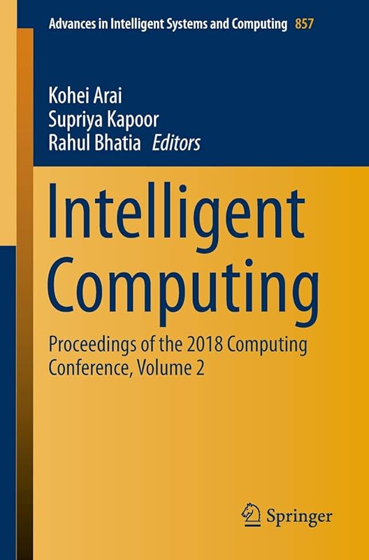 Intelligent Computing: Proceedings of the 2018 Computing Conference, Volume 2 (Advances in Intelligent Systems and Computing, 857) by Kohei Arai