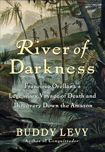 River of Darkness: Francisco Orellana's Legendary Voyage of Death and Discovery Down the Amazon