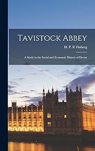 Tavistock Abbey: a Study in the Social and Economic History of Devon by H P R Finberg