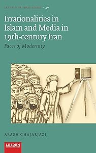 Irrationalities in Islam and Media in Nineteenth-Century Iran: Faces of Modernity (Iranian Studies Series) by Arash Ghajarjazi