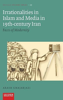Irrationalities in Islam and Media in Nineteenth-Century Iran: Faces of Modernity (Iranian Studies Series)