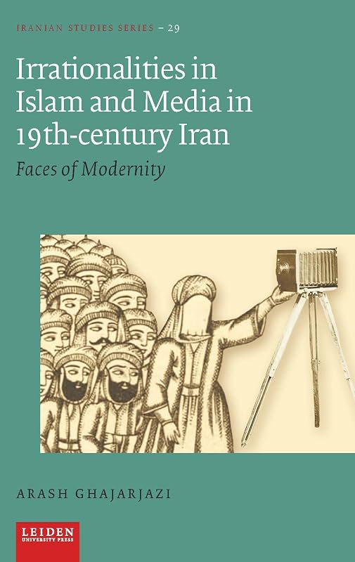 Irrationalities in Islam and Media in Nineteenth-Century Iran: Faces of Modernity (Iranian Studies Series) by Arash Ghajarjazi