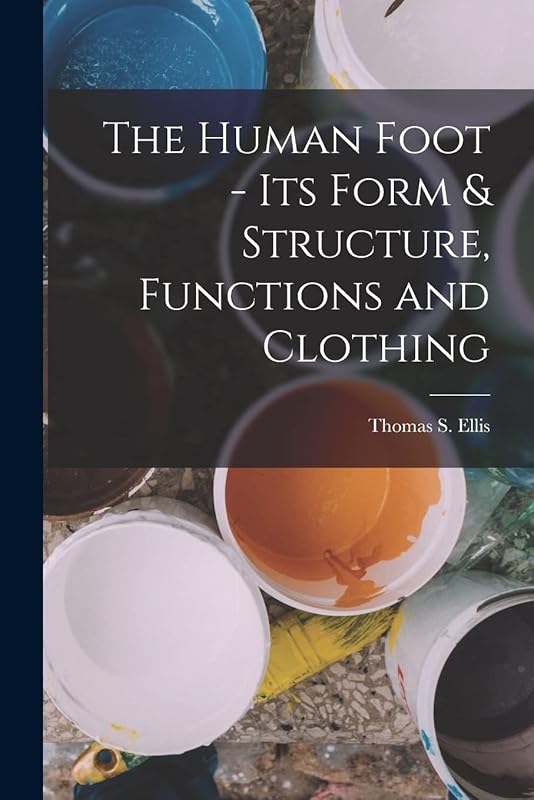 The Human Foot - Its Form & Structure, Functions and Clothing by Thomas S Ellis