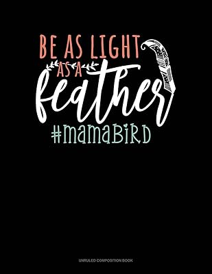 Be As Light As A Feather #Mamabird: Unruled Composition Book