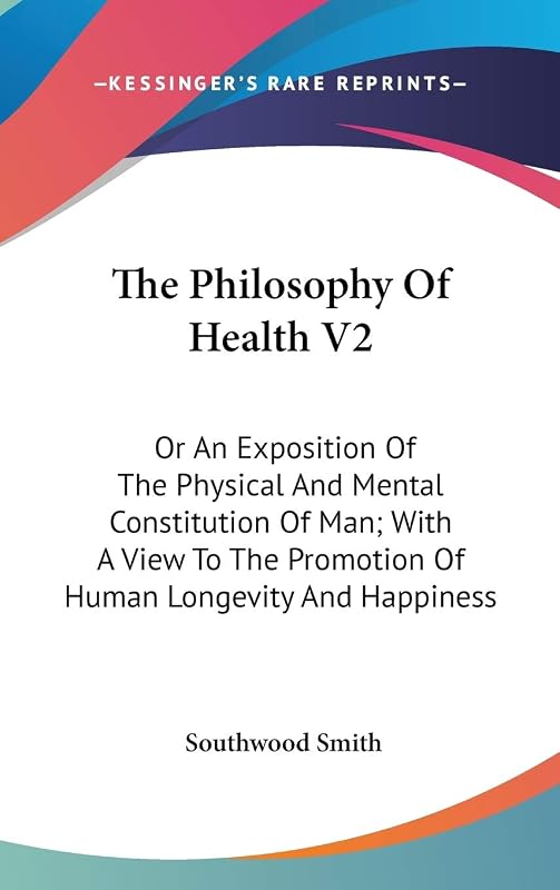 The Philosophy Of Health V2: Or An Exposition Of The Physical And Mental Constitution Of Man; With A View To The Promotion Of Human Longevity And Happiness by Southwood Smith