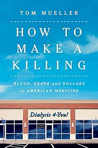 How to Make a Killing: Blood, Death and Dollars in American Medicine by Tom Mueller
