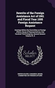 Rewrite of the Foreign Assistance Act of 1961 and Fiscal Year 1995 Foreign Assistance Request: Hearings Before the Committee on Foreign Affairs, House ... Third Congress, Second Session Volume Pt. 5 by United States. Congress. House. Committe