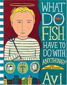 What Do Fish Have to Do with Anything?: And Other Stories