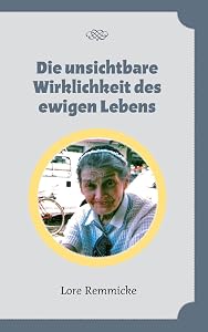 Die Unsichtbare Wirklichkeit Des Ewigen Lebens (German Edition) by Lore Remmicke