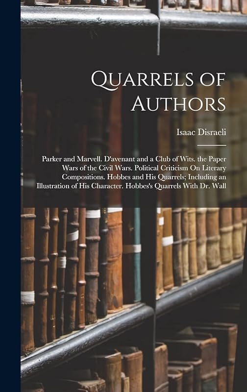 Quarrels of Authors: Parker and Marvell. D'avenant and a Club of Wits. the Paper Wars of the Civil Wars. Political Criticism On Literary Compositions. ... Character. Hobbes's Quarrels With Dr. Wall by Isaac Disraeli