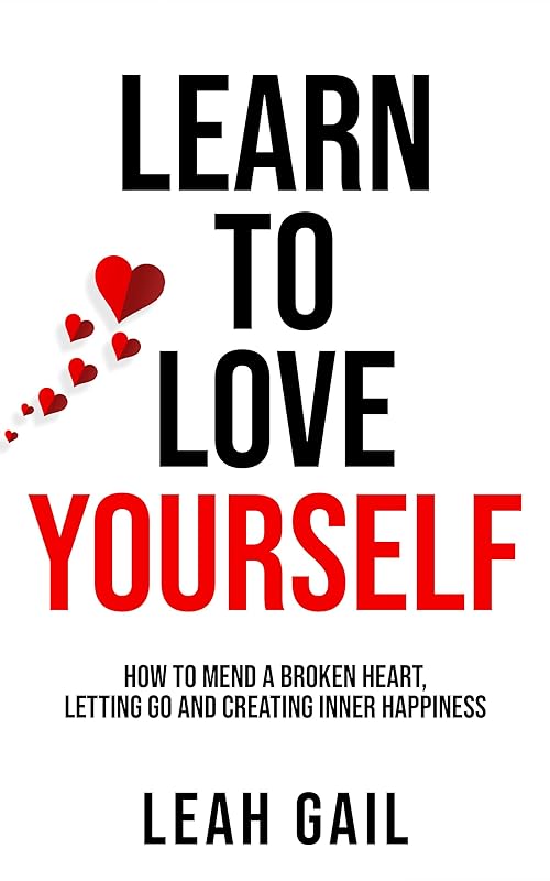 Learn To Love Yourself: How To Mend A Broken Heart, Letting Go And Creating Inner Happiness by Leah Gail