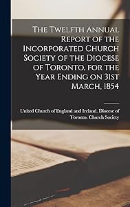 The Twelfth Annual Report of the Incorporated Church Society of the Diocese of Toronto, for the Year Ending on 31st March, 1854 [microform]