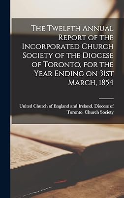 The Twelfth Annual Report of the Incorporated Church Society of the Diocese of Toronto, for the Year Ending on 31st March, 1854 [microform]