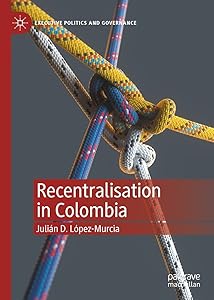 Recentralisation in Colombia (Executive Politics and Governance) by Julián D. López-Murcia