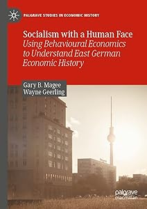 Socialism with a Human Face: Using Behavioural Economics to Understand East German Economic History (Palgrave Studies in Economic History) by Gary B. Magee