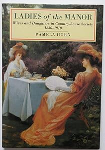 Ladies of the Manor: Wives and Daughters in Country-House Society, 1830-1918 by Pamela Horn