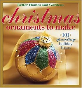 Christmas Ornaments to Make: 101 Sparkling Holiday Trims (Better Homes & Gardens)