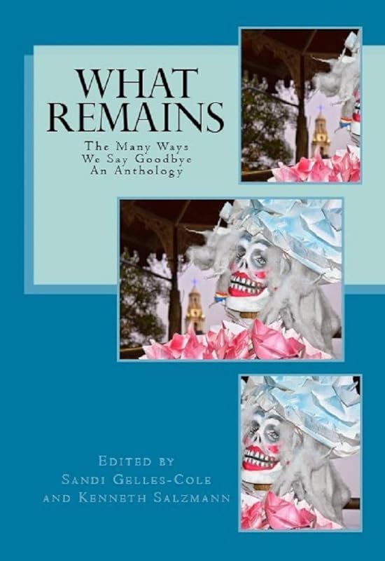 What Remains: The Many Ways We Say Goodbye, An Anthology by Sandi Gelles-Cole