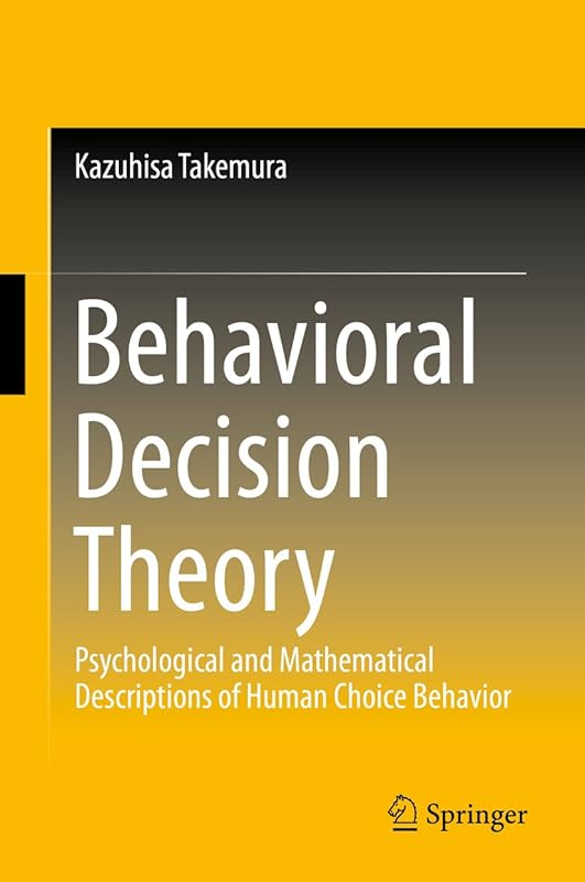 Behavioral Decision Theory: Psychological and Mathematical Descriptions of Human Choice Behavior by Kazuhisa Takemura