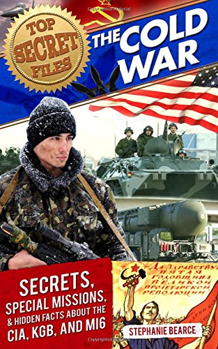 Top Secret Files: The Cold War: Secrets, Special Missions, and Hidden Facts about the CIA, KGB, and MI6 by Stephanie Bearce