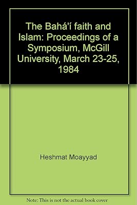 The Bahá'í faith and Islam: Proceedings of a Symposium, McGill University, March 23-25, 1984