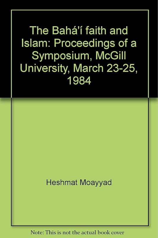 The Bahá'í faith and Islam: Proceedings of a Symposium, McGill University, March 23-25, 1984 by Heshmat Moayyad