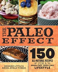 The Paleo Effect: 150 All-Natural Recipes for a Grain-Free, Dairy-Free Lifestyle by Meghan Little