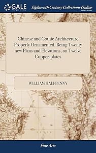 Chinese and Gothic Architecture Properly Ornamented. Being Twenty new Plans and Elevations, on Twelve Copper-plates: ... Correctly Engraved From the ... to Act of Parliament, April 24, 1752 by William Halfpenny