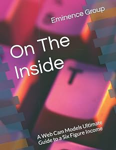 On The Inside: A Web Cam Models Ultimate Guide to a Six Figure Income by Eminence Group
