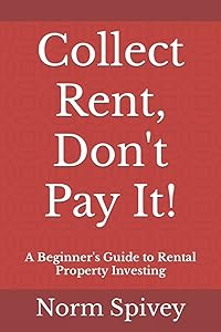 Collect Rent, Don't Pay It!: A Beginner's Guide to Rental Property Investing by Norm Spivey