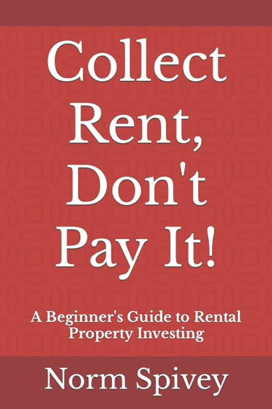 Collect Rent, Don't Pay It!: A Beginner's Guide to Rental Property Investing by Norm Spivey
