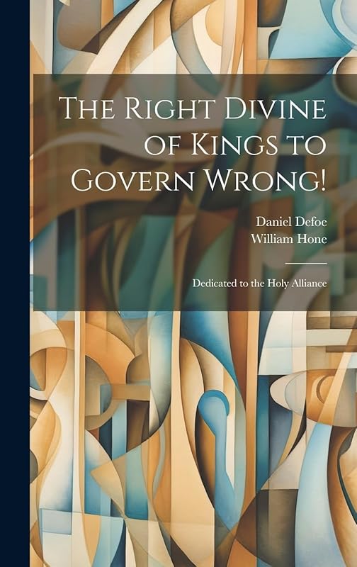 The Right Divine of Kings to Govern Wrong!: Dedicated to the Holy Alliance by Daniel Defoe