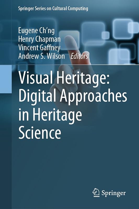 Visual Heritage: Digital Approaches in Heritage Science (Springer Series on Cultural Computing) by Eugene Ch'ng