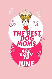 The Best Dog Moms Are Born In June: Blank Book For Writing, Journaling, Doodling or Sketching: 100 Pages, 6 x 9. Cute Cover For Girls Who Love Their ... In June | Perfect Inexpensive Birthday Gift