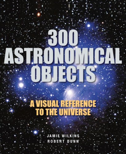 300 Astronomical Objects: A Visual Reference to the Universe by Terence Dickinson