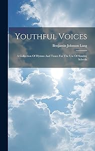 Youthful Voices: A Collection Of Hymns And Tunes For The Use Of Sunday Schools by Benjamin Johnson Lang