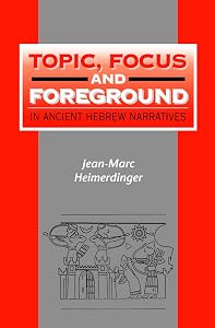Topic, Focus and Foreground in Ancient Hebrew Narratives (The Library of Hebrew Bible/Old Testament Studies) by Jean-Marc Heimerdinger