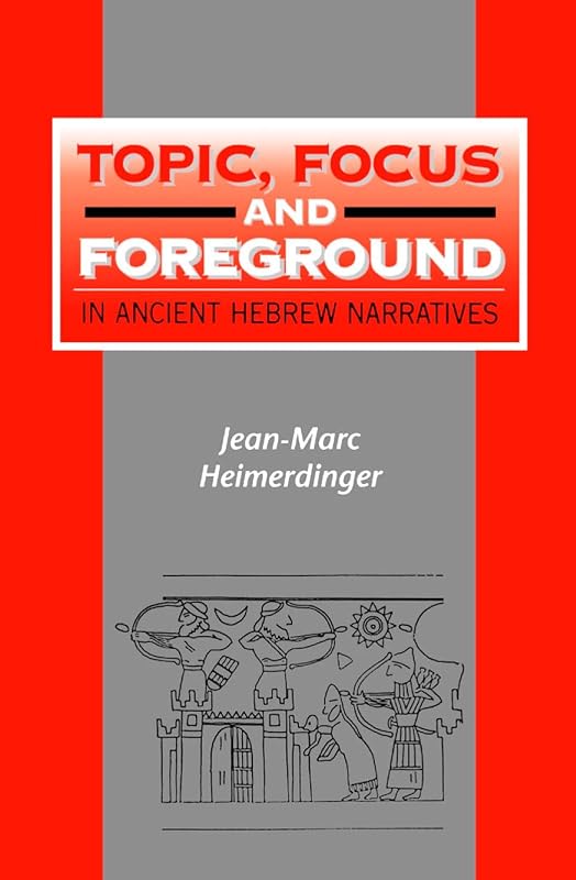 Topic, Focus and Foreground in Ancient Hebrew Narratives (The Library of Hebrew Bible/Old Testament Studies) by Jean-Marc Heimerdinger